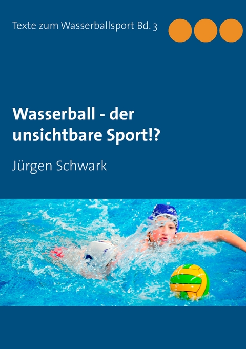 Wasserball - der unsichtbare Sport!? - J&uuml;rgen Schwark