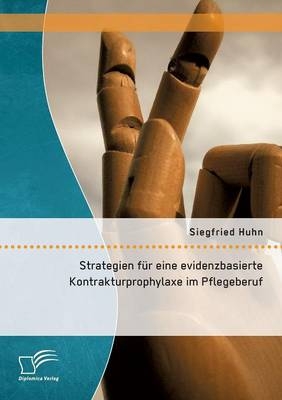 Strategien f&uuml;r eine evidenzbasierte Kontrakturprophylaxe im Pflegeberuf - Siegfried Huhn