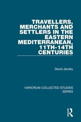 Travellers, Merchants and Settlers in the Eastern Mediterranean, 11th-14th Centuries - David Jacoby