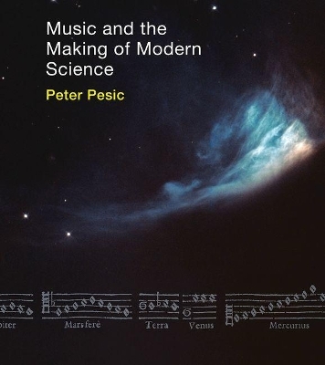 Music and the Making of Modern Science - Peter Pesic