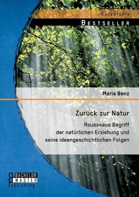 Zurück zur Natur: Rousseaus Begriff der natürlichen Erziehung und seine ideengeschichtlichen Folgen