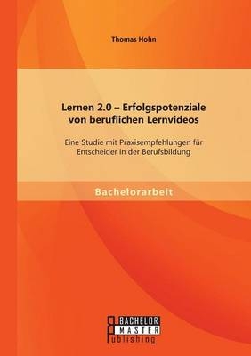 Lernen 2.0 - Erfolgspotenziale von beruflichen Lernvideos: Eine Studie mit Praxisempfehlungen f&Atilde;&frac14;r Entscheider in der Berufsbildung - Thomas Hohn