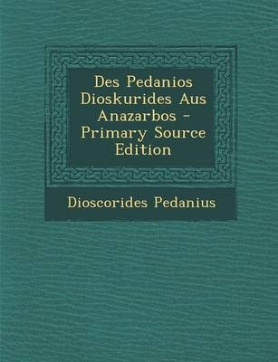 Des Pedanios Dioskurides Aus Anazarbos - Primary Source Edition