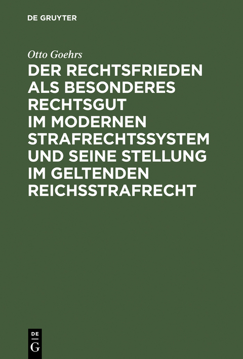 Der Rechtsfrieden als besonderes Rechtsgut im modernen Strafrechtssystem und seine Stellung im geltenden Reichsstrafrecht - Otto Goehrs