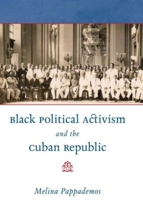 Black Political Activism and the Cuban Republic - Melina Pappademos