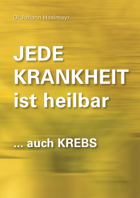 Jede Krankheit ist heilbar - Johann Haslmayr