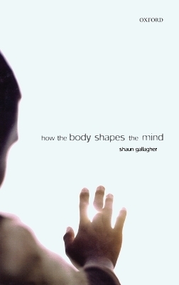 How the Body Shapes the Mind - Shaun Gallagher