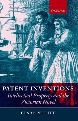 Patent Inventions - Intellectual Property and the Victorian Novel - Clare Pettitt