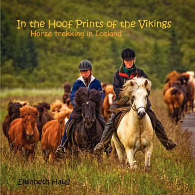 In the Hoofprints of the Vikings, Horse Trekking in Iceland - Elisabeth A Haug