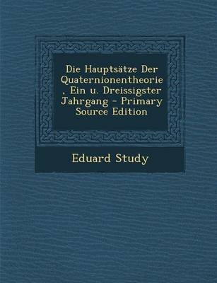 Die Hauptsatze Der Quaternionentheorie, Ein U. Dreissigster Jahrgang - Eduard Study