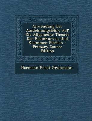Anwendung Der Ausdehnungslehre Auf Die Allgemeine Theorie Der Raumkurven Und Krummen Flachen