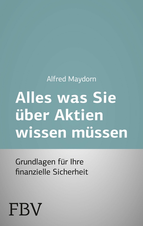 Alles was Sie &uuml;ber Aktien wissen m&uuml;ssen - Alfred Maydorn