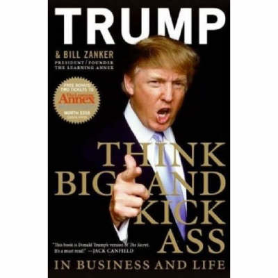 Think Big and Kick Ass! in Business and Life - Donald Trump, Bill Zanker