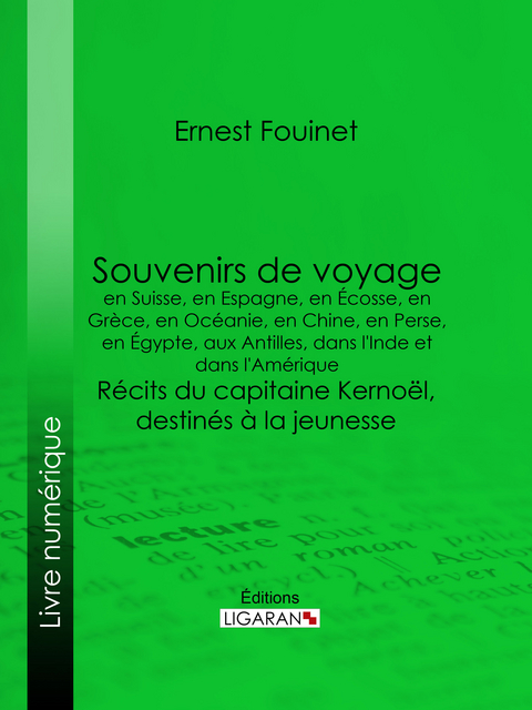 Souvenirs de voyage en Suisse, en Espagne, en &Eacute;cosse, en Gr&egrave;ce, en Oc&eacute;anie, en Chine, en Perse, en &Eacute;gypte, aux Antilles, dans l'Inde et dans l'Am&eacute;rique - Ernest Fouinet,  Ligaran