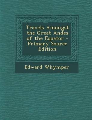 Travels Amongst the Great Andes of the Equator - Primary Source Edition