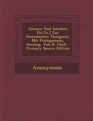 Glossen Und Scholien [In Gr.] Zur Hesiodischen Theogonie, Mit Prolegomena, Herausg. Von H. Flach - Primary Source Edition