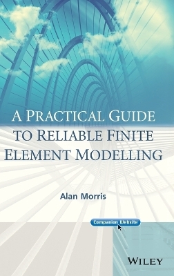 A Practical Guide to Reliable Finite Element Modelling - Alan Morris