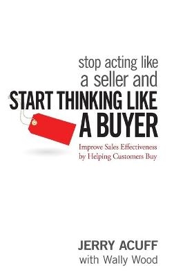 Stop Acting Like a Seller and Start Thinking Like a Buyer - Jerry Acuff
