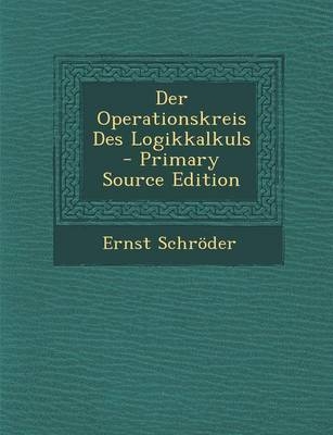 Der Operationskreis Des Logikkalkuls - Primary Source Edition - Ernst Schroder