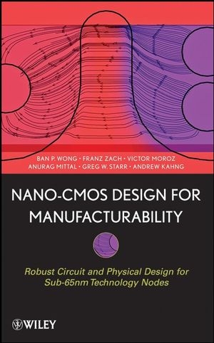 Nano-CMOS Design for Manufacturability - Ban P. Wong, Anurag Mittal, Greg W. Starr, Franz Zach, Victor Moroz