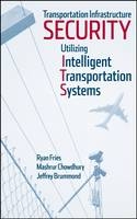 Transportation Infrastructure Security Utilizing Intelligent Transportation Systems - Ryan Fries, Mashrur Chowdhury, Jeffrey Brummond