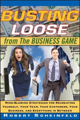 Busting Loose From the Business Game - Robert Scheinfeld