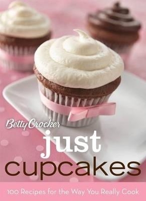 Betty Crocker Just Cupcakes: 100 Recipes For The Way You Rea - Betty Crocker