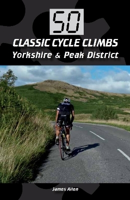 50 Classic Cycle Climbs: Yorkshire & Peak District - James Allen