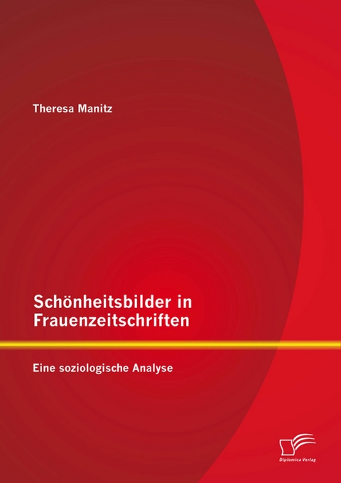 Sch&ouml;nheitsbilder in Frauenzeitschriften: Eine soziologische Analyse - Theresa Manitz