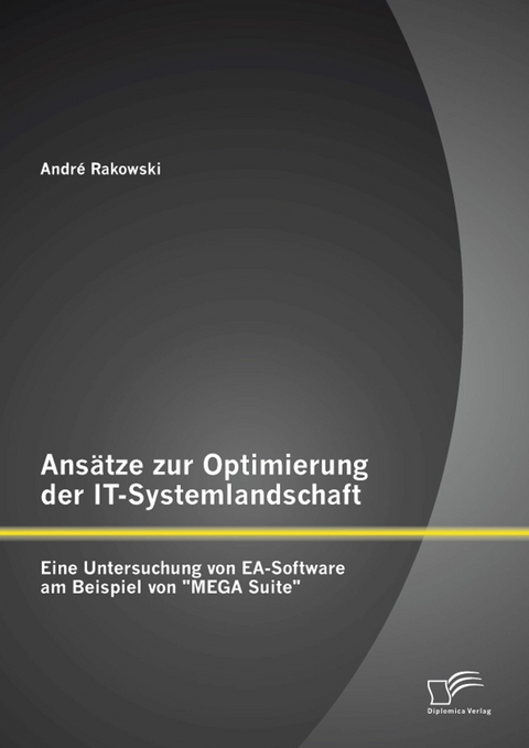 Ans&auml;tze zur Optimierung der IT-Systemlandschaft: Eine Untersuchung von EA-Software am Beispiel von "MEGA Suite" - Andr&eacute; Rakowski