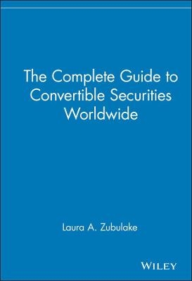 The Complete Guide to Convertible Securities Worldwide - Laura A. Zubulake
