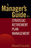 A Manager's Guide to Strategic Retirement Plan Management - Daniel Cassidy
