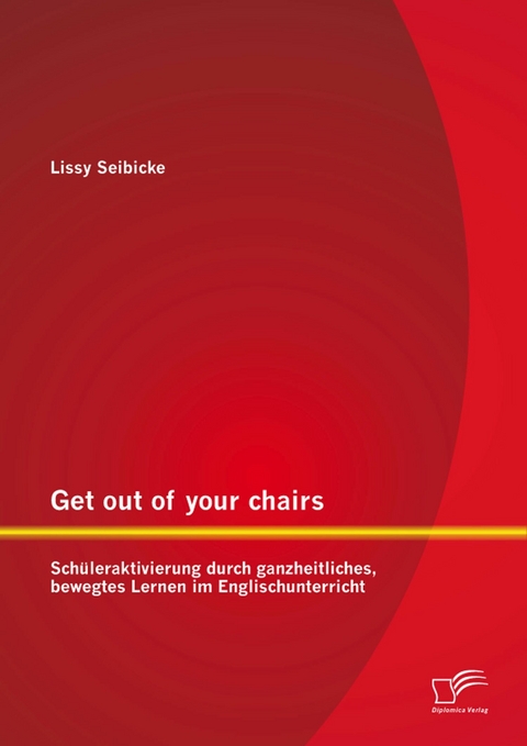 Get out of your chairs: Sch&uuml;leraktivierung durch ganzheitliches, bewegtes Lernen im Englischunterricht - Lissy Seibicke