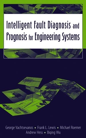 Intelligent Fault Diagnosis and Prognosis for Engineering Systems - George Vachtsevanos, Frank L. Lewis, Michael Roemer, Andrew Hess, Biqing Wu