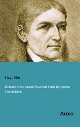 Bildende Arbeit und unterhaltende Spiele f&Atilde;&frac14;r Knaben und M&Atilde;&curren;dchen - Hugo Elm