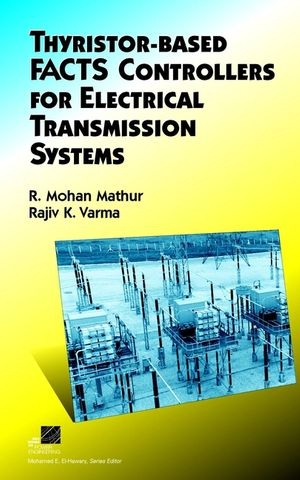 Thyristor-Based FACTS Controllers for Electrical Transmission Systems - R. Mohan Mathur, Rajiv K. Varma