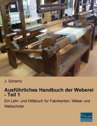 Ausf&uuml;hrliches Handbuch der Weberei - Teil 1 - J. Schams