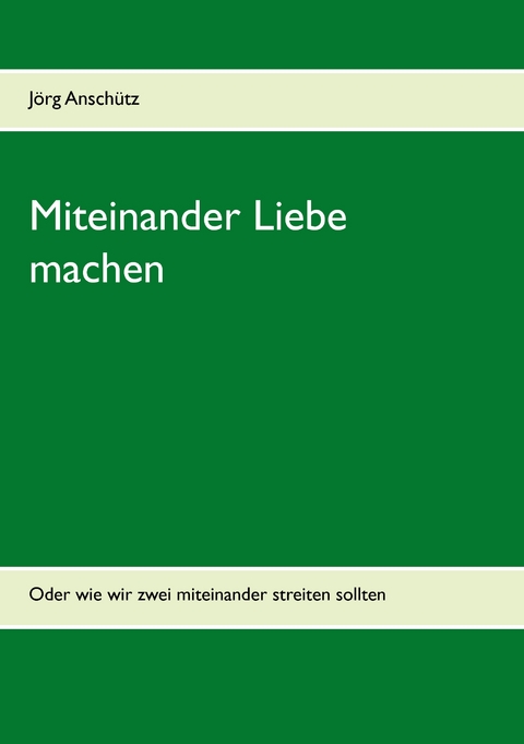 Miteinander Liebe machen - J&ouml;rg Ansch&uuml;tz