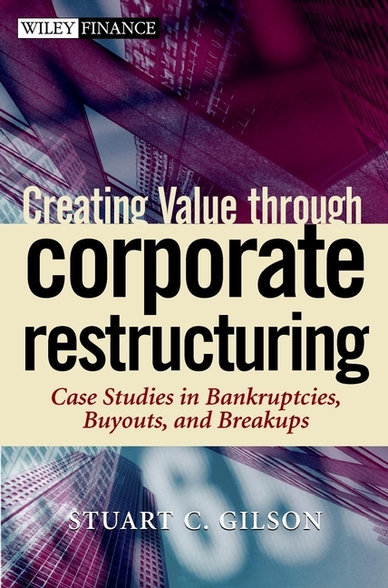 Creating Value Through Corporate Restructuring - Stuart C. Gilson