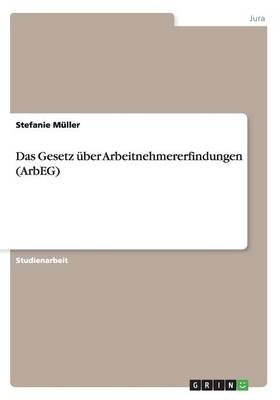Das Gesetz &Atilde;&frac14;ber Arbeitnehmererfindungen (ArbEG) - Stefanie M&Atilde;&frac14;ller