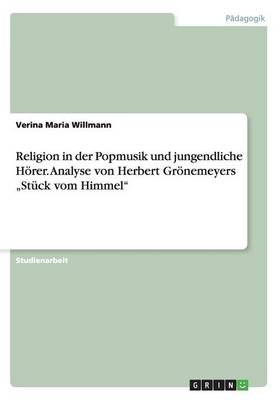 Religion in der Popmusik und jungendliche H&ouml;rer. Analyse von Herbert Gr&ouml;nemeyers "St&uuml;ck vom Himmel" - Verina Maria Willmann