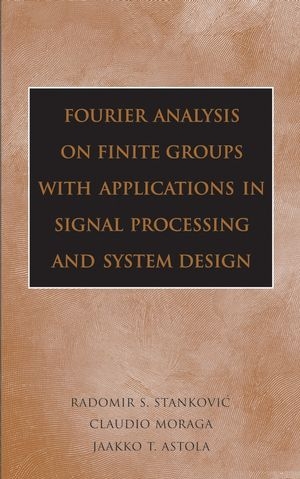 Fourier Analysis on Finite Groups with Applications in Signal Processing and System Design - Radomir S. Stankovic, Claudio Moraga, Jaakko Astola