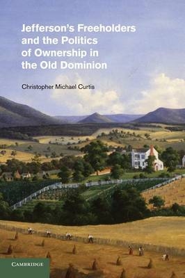 Jefferson's Freeholders and the Politics of Ownership in the Old Dominion - Christopher Michael Curtis
