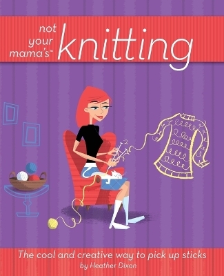 Not Your Mama's Knitting - Heather Dixon