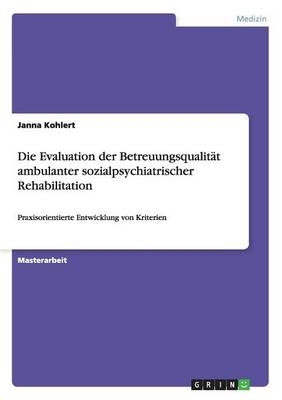 Die Evaluation der Betreuungsqualit&Atilde;&curren;t ambulanter sozialpsychiatrischer Rehabilitation - Janna Kohlert