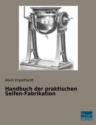 Handbuch der praktischen Seifen-Fabrikation - Alwin Engelhardt
