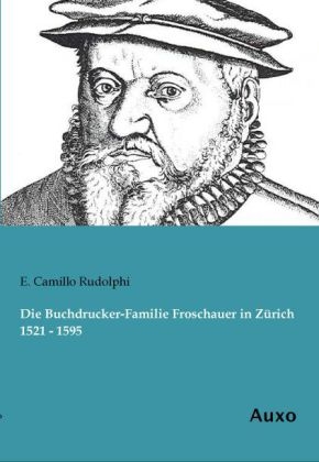 Die Buchdrucker-Familie Froschauer in Z&Atilde;&frac14;rich 1521 - 1595 - E. Camillo Rudolphi