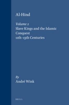 Al-Hind, Volume 2 Slave Kings and the Islamic Conquest, 11th-13th Centuries - Andr&eacute; Wink