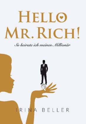 Hello Mr. Rich - So heirate ich meinen Million&auml;r - Irina Beller