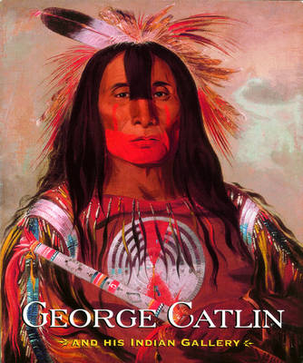 George Catlin and His Indian Gallery - George Catlin, Brian W. Dippie, George Gurney